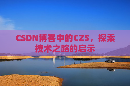 CSDN博客中的CZS，探索技术之路的启示